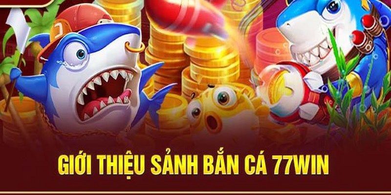 Tổng quan về trò chơi bắn cá tại 77Win