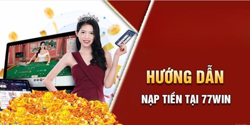 Thao tác nạp tiền 77Win đơn giản và nhanh nhất