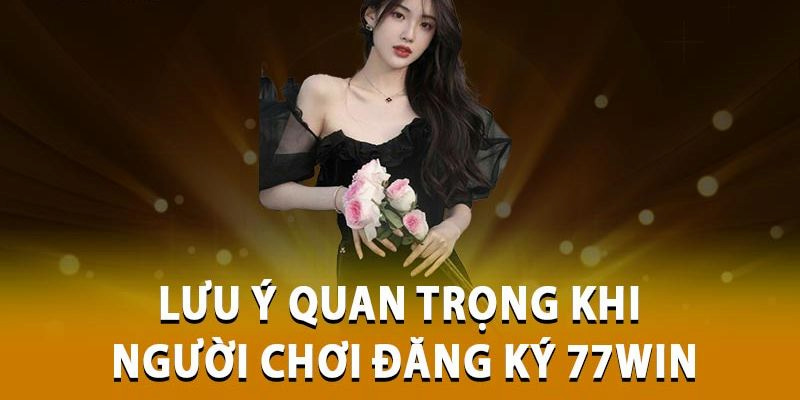 Nắm một vài lưu ý quan trọng khi thực hiện tạo lập account tại 77Win