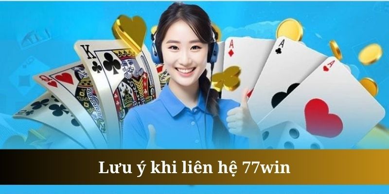 Chú ý mà bạn cần nắm khi liên hệ 77Win