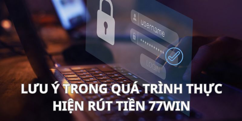 Những điều cần ghi nhớ khi rút tiền tại 77Win